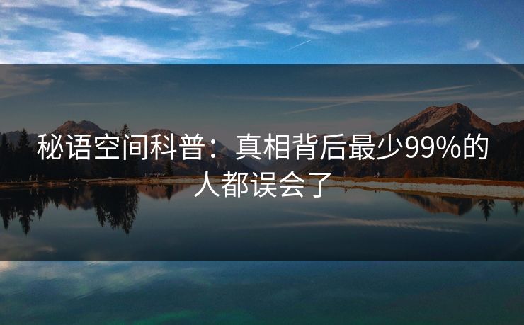 秘语空间科普：真相背后最少99%的人都误会了