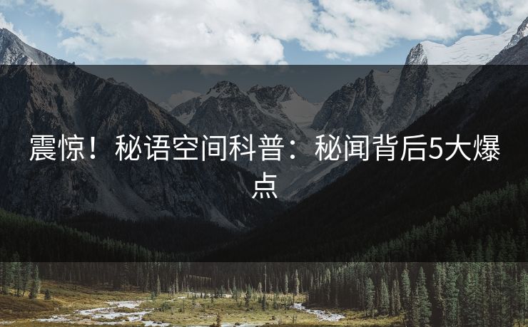 震惊！秘语空间科普：秘闻背后5大爆点