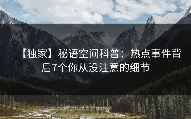【独家】秘语空间科普：热点事件背后7个你从没注意的细节