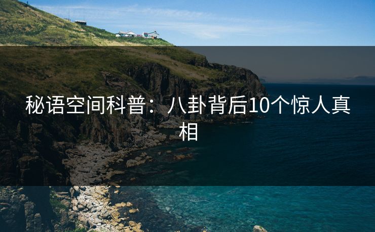 秘语空间科普：八卦背后10个惊人真相