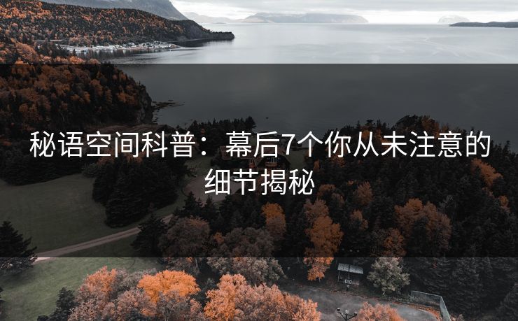 秘语空间科普：幕后7个你从未注意的细节揭秘