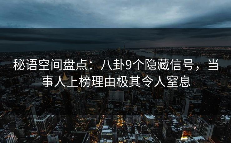 秘语空间盘点:八卦9个隐藏信号,当事人上榜理由极其令人窒息
