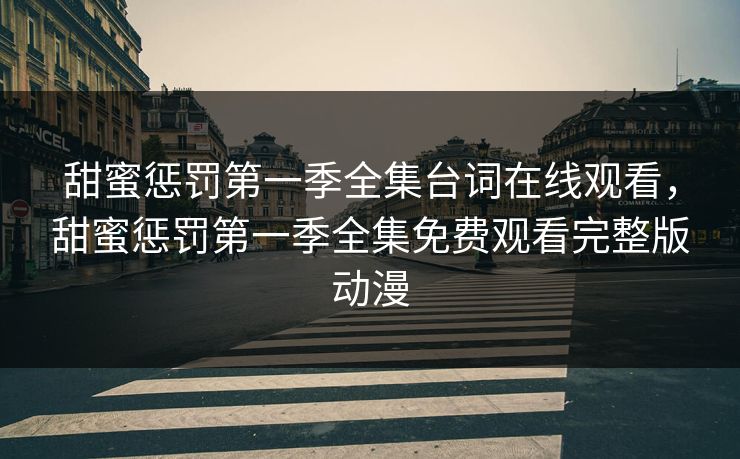甜蜜惩罚第一季全集台词在线观看,甜蜜惩罚第一季全集免费观看完整版动漫 甜蜜惩罚第一季全集台词在线观看,甜蜜惩罚第一季全集免费观看完整版动漫