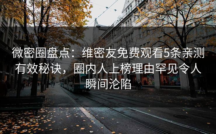 微密圈盘点:维密友免费观看5条亲测有效秘诀,圈内人上榜理由罕见令人瞬间沦陷
