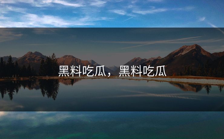黑料吃瓜，黑料吃瓜