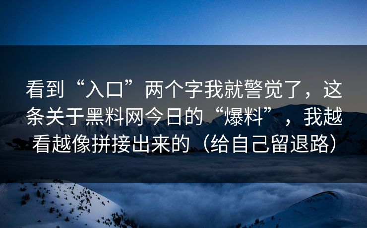 看到“入口”两个字我就警觉了，这条关于黑料网今日的“爆料”，我越看越像拼接出来的（给自己留退路）