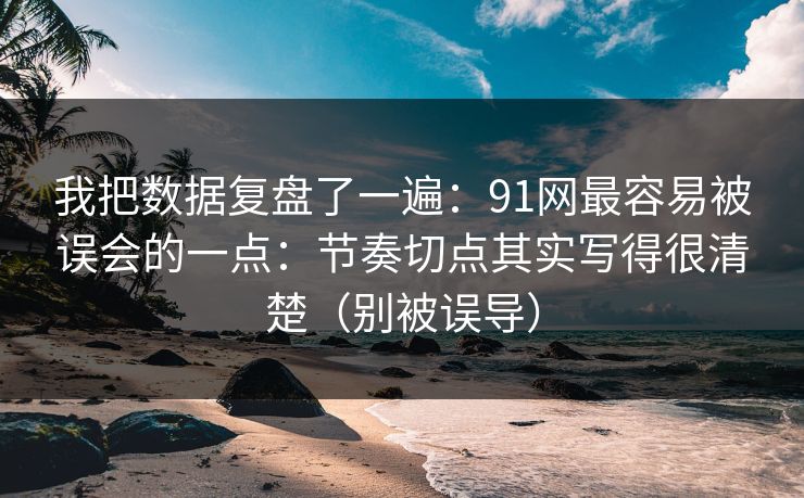 我把数据复盘了一遍:91网最容易被误会的一点:节奏切点其实写得很清楚(别被误导)