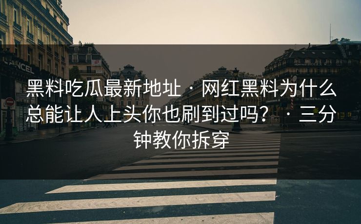 黑料吃瓜最新地址 · 网红黑料为什么总能让人上头你也刷到过吗？ · 三分钟教你拆穿